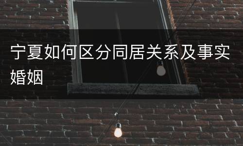 宁夏如何区分同居关系及事实婚姻