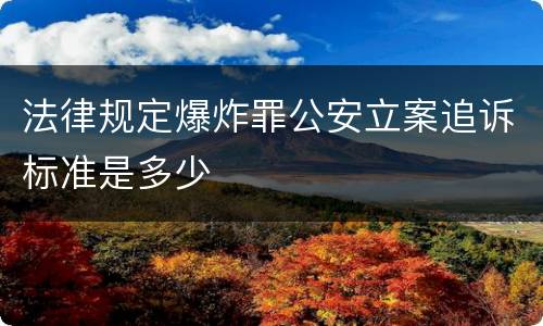 法律规定爆炸罪公安立案追诉标准是多少