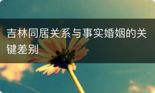 吉林同居关系与事实婚姻的关键差别