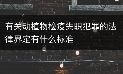 有关动植物检疫失职犯罪的法律界定有什么标准