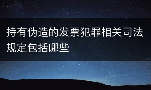 持有伪造的发票犯罪相关司法规定包括哪些