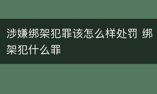 涉嫌绑架犯罪该怎么样处罚 绑架犯什么罪