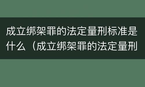 成立绑架罪的法定量刑标准是什么（成立绑架罪的法定量刑标准是什么意思）
