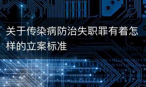 关于传染病防治失职罪有着怎样的立案标准