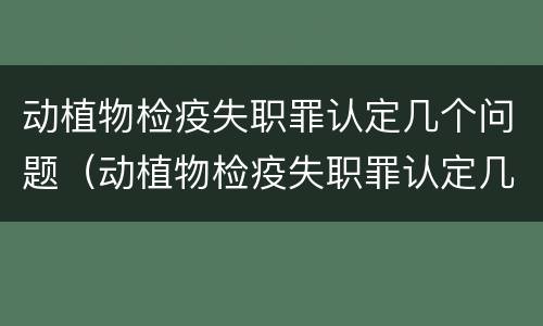 动植物检疫失职罪认定几个问题（动植物检疫失职罪认定几个问题啊）