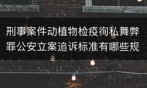 刑事案件动植物检疫徇私舞弊罪公安立案追诉标准有哪些规定