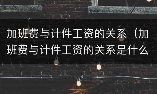 加班费与计件工资的关系（加班费与计件工资的关系是什么）