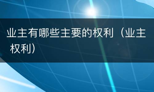 业主有哪些主要的权利（业主 权利）