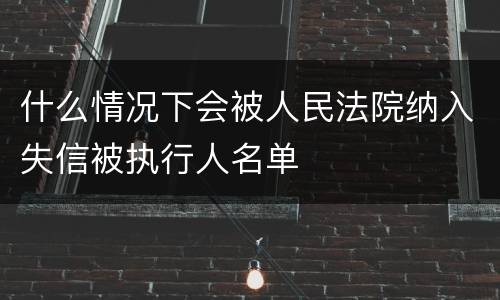 什么情况下会被人民法院纳入失信被执行人名单