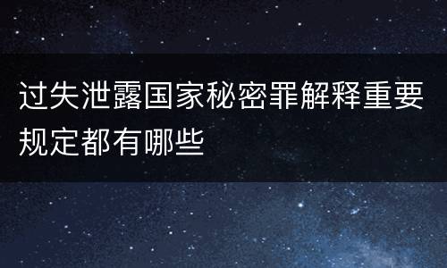 过失泄露国家秘密罪解释重要规定都有哪些