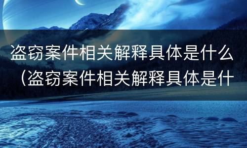 盗窃案件相关解释具体是什么（盗窃案件相关解释具体是什么内容）