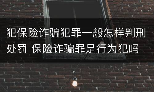 犯保险诈骗犯罪一般怎样判刑处罚 保险诈骗罪是行为犯吗