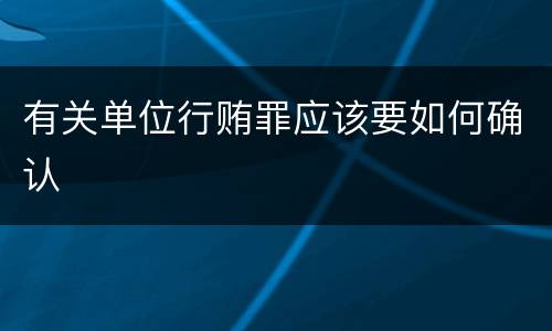 有关单位行贿罪应该要如何确认