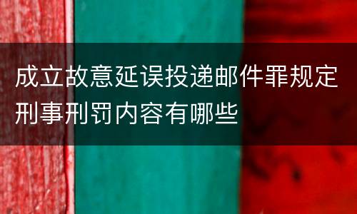 成立故意延误投递邮件罪规定刑事刑罚内容有哪些