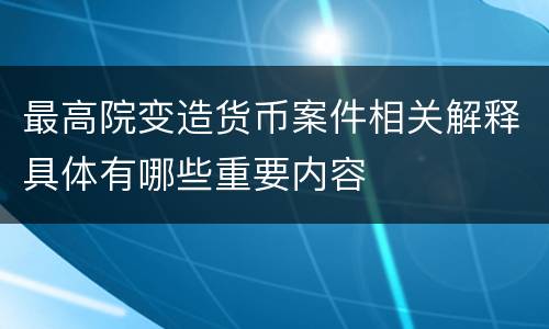 最高院变造货币案件相关解释具体有哪些重要内容