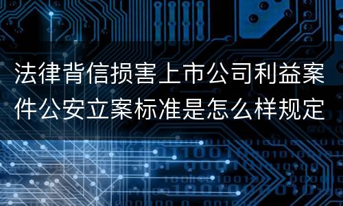 法律背信损害上市公司利益案件公安立案标准是怎么样规定