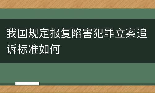 我国规定报复陷害犯罪立案追诉标准如何