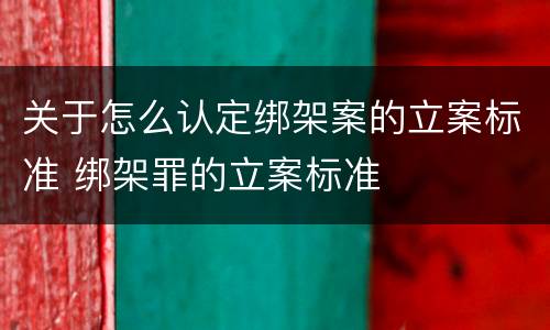 关于怎么认定绑架案的立案标准 绑架罪的立案标准