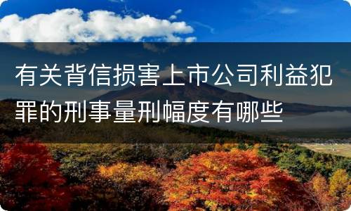 有关背信损害上市公司利益犯罪的刑事量刑幅度有哪些