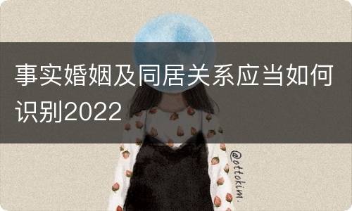 事实婚姻及同居关系应当如何识别2022