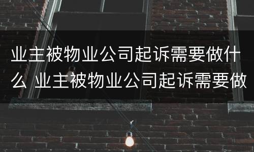 业主被物业公司起诉需要做什么 业主被物业公司起诉需要做什么准备