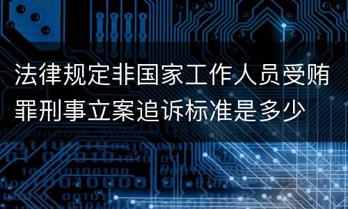 法律规定非国家工作人员受贿罪刑事立案追诉标准是多少