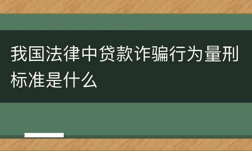 我国法律中贷款诈骗行为量刑标准是什么