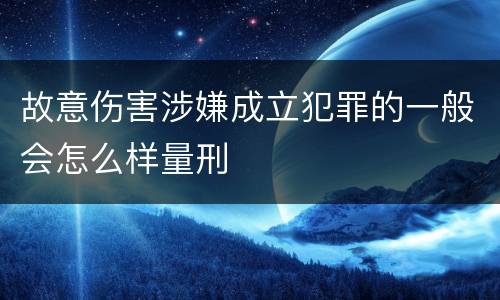 故意伤害涉嫌成立犯罪的一般会怎么样量刑