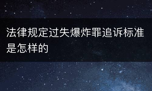 法律规定过失爆炸罪追诉标准是怎样的