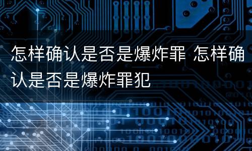 怎样确认是否是爆炸罪 怎样确认是否是爆炸罪犯