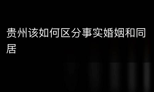 贵州该如何区分事实婚姻和同居