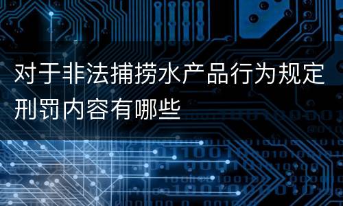 对于非法捕捞水产品行为规定刑罚内容有哪些