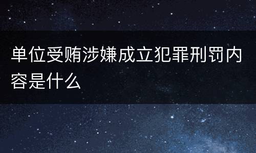 单位受贿涉嫌成立犯罪刑罚内容是什么