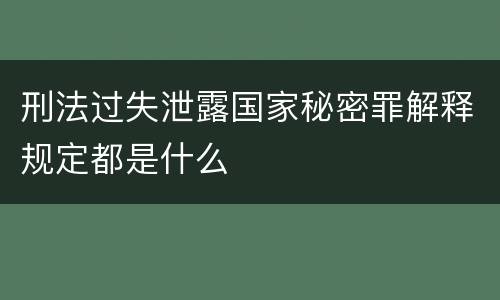 刑法过失泄露国家秘密罪解释规定都是什么