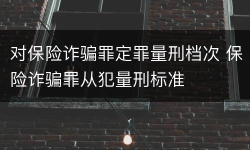 对保险诈骗罪定罪量刑档次 保险诈骗罪从犯量刑标准