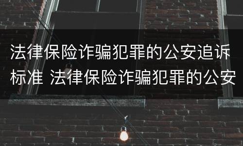 法律保险诈骗犯罪的公安追诉标准 法律保险诈骗犯罪的公安追诉标准是多少