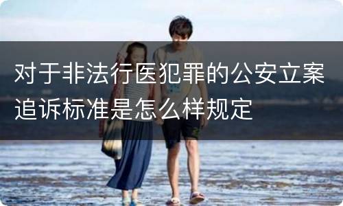对于非法行医犯罪的公安立案追诉标准是怎么样规定