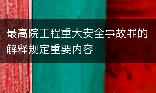 最高院工程重大安全事故罪的解释规定重要内容
