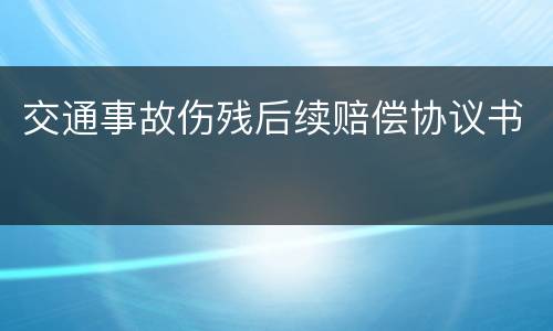 交通事故伤残后续赔偿协议书