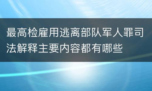 最高检雇用逃离部队军人罪司法解释主要内容都有哪些