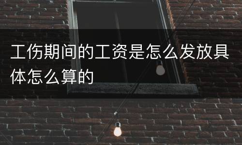 工伤期间的工资是怎么发放具体怎么算的