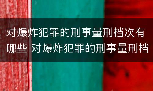 对爆炸犯罪的刑事量刑档次有哪些 对爆炸犯罪的刑事量刑档次有哪些标准