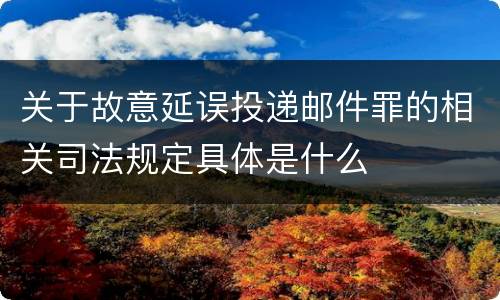 关于故意延误投递邮件罪的相关司法规定具体是什么