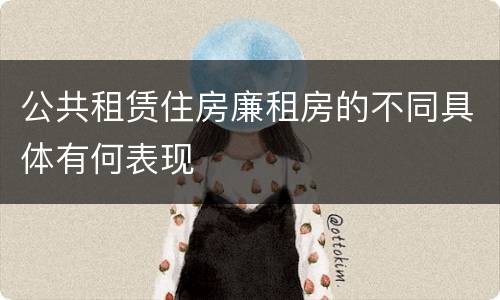 公共租赁住房廉租房的不同具体有何表现