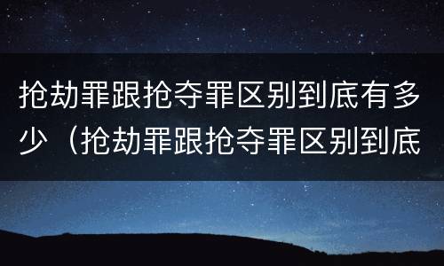 抢劫罪跟抢夺罪区别到底有多少（抢劫罪跟抢夺罪区别到底有多少钱）