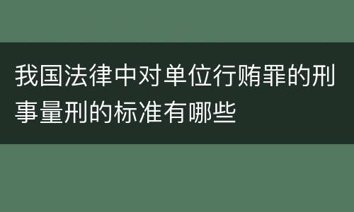 我国法律中对单位行贿罪的刑事量刑的标准有哪些