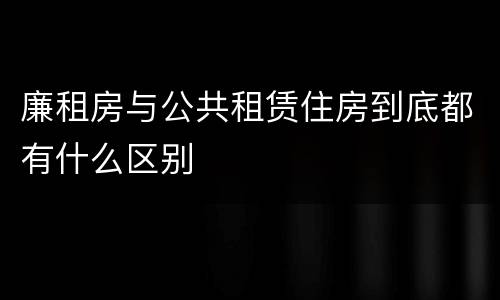 廉租房与公共租赁住房到底都有什么区别