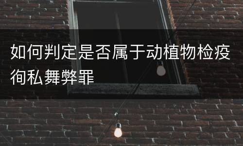 如何判定是否属于动植物检疫徇私舞弊罪