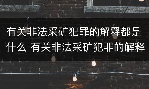 有关非法采矿犯罪的解释都是什么 有关非法采矿犯罪的解释都是什么意思
