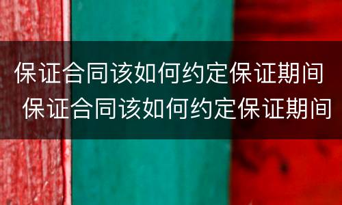 保证合同该如何约定保证期间 保证合同该如何约定保证期间效力